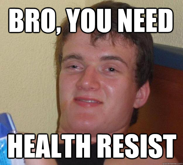 BRO, YOU NEED  HEALTH RESIST  10 Guy