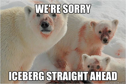 We're sorry Iceberg straight ahead  Bad News Bears