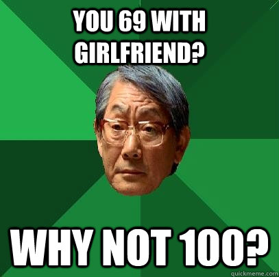 You 69 with girlfriend? Why not 100? - You 69 with girlfriend? Why not 100?  High Expectations Asian Father