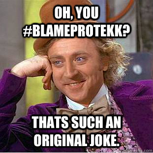 Oh, you #BlameProTekk? Thats such an original joke. - Oh, you #BlameProTekk? Thats such an original joke.  Condescending Wonka