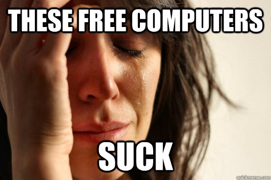 These free computers suck  First World Problems