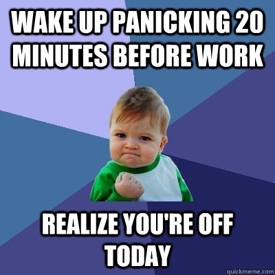 Wake up panicking 20 minutes before work realize you're off today  Success Kid