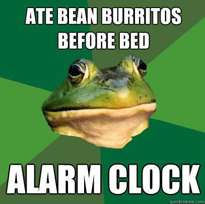 Ate bean burritos before bed Alarm clock  Foul Bachelor Frog