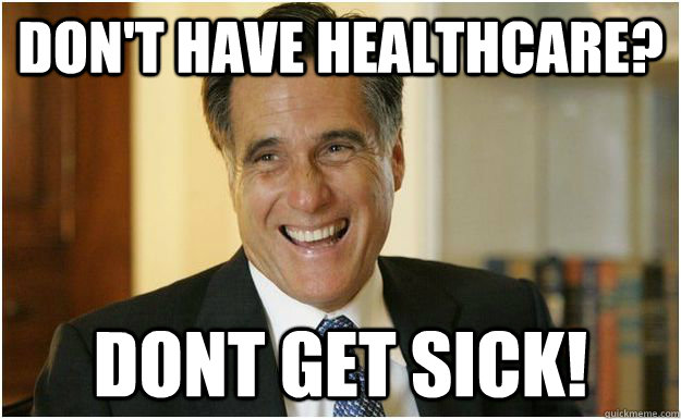 don't have healthcare? dont get sick!  Mitt Romney