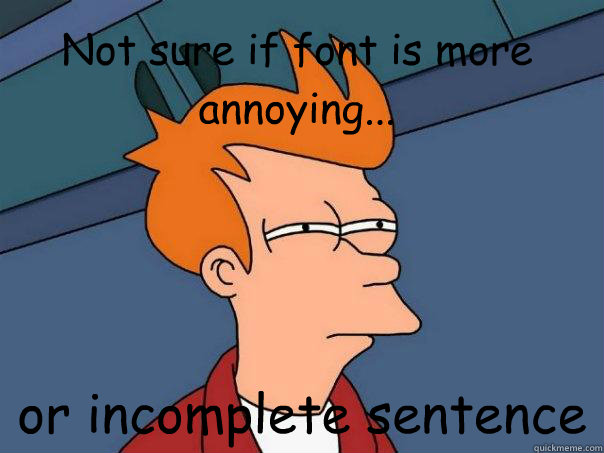 Not sure if font is more annoying... or incomplete sentence - Not sure if font is more annoying... or incomplete sentence  Futurama Fry