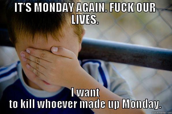 IT'S MONDAY AGAIN. FUCK OUR LIVES. I WANT TO KILL WHOEVER MADE UP MONDAY. Confession kid