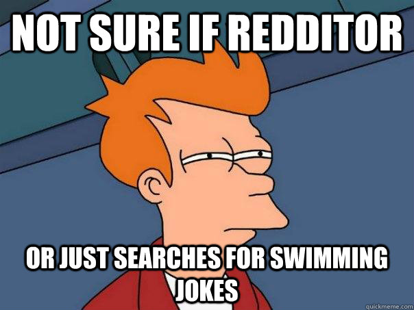 Not sure if redditor Or just searches for swimming jokes  Futurama Fry