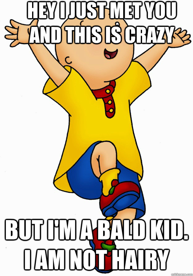 hey I just met you and this is crazy but I'm a bald kid. I am not hairy - hey I just met you and this is crazy but I'm a bald kid. I am not hairy  Caillou has Cancer!