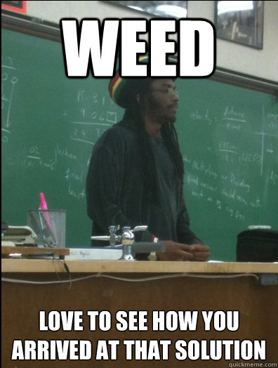 Weed love to see how you arrived at that solution  Rasta Science Teacher