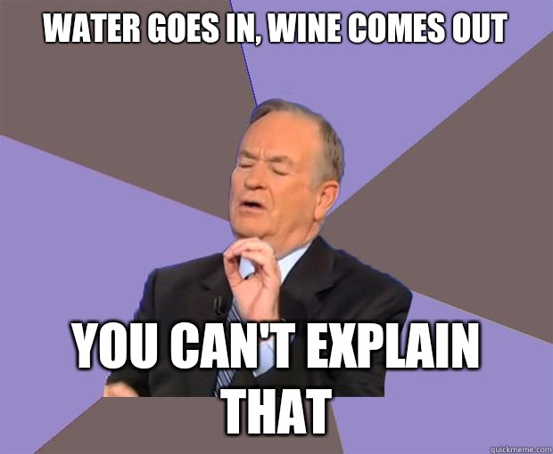 Water goes in, wine comes out You can't explain that  Bill O Reilly