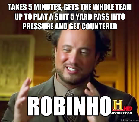 takes 5 minutes, gets the whole team up to play a shit 5 yard pass into pressure and get countered robinho  