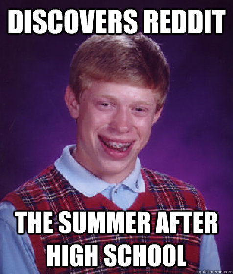 discovers reddit the summer after high school  Bad Luck Brian