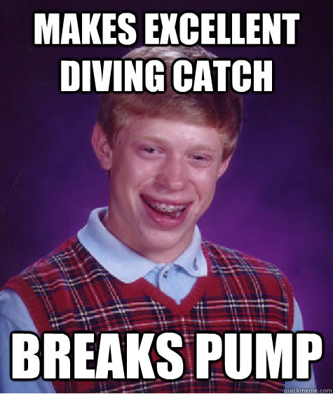 Makes excellent Diving catch breaks pump  Bad Luck Brian