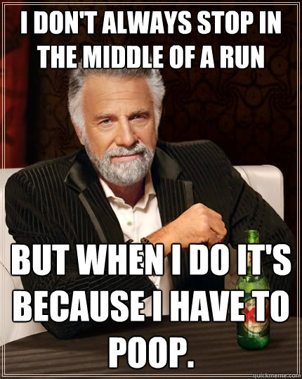 I don't always stop in the middle of a run but when I do it's because I have to poop.  The Most Interesting Man In The World