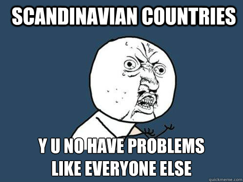 Scandinavian countries  y u no have problems
like everyone else - Scandinavian countries  y u no have problems
like everyone else  Y U No