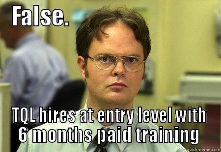 TQL final - FALSE.                                  TQL HIRES AT ENTRY LEVEL WITH 6 MONTHS PAID TRAINING Schrute