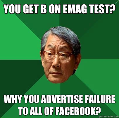 You get B on Emag test? Why you advertise failure to all of Facebook?  High Expectations Asian Father