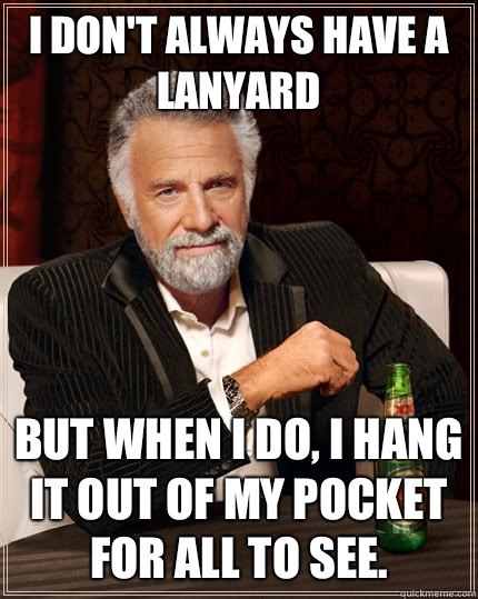 I don't always have a lanyard but when i do, i hang it out of my pocket for all to see.  - I don't always have a lanyard but when i do, i hang it out of my pocket for all to see.   The Most Interesting Man In The World