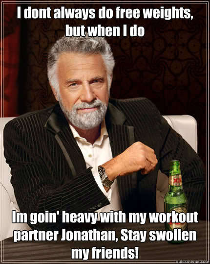 I dont always do free weights, but when I do Im goin' heavy with my workout partner Jonathan, Stay swollen my friends! Caption 3 goes here  Dos Equis man