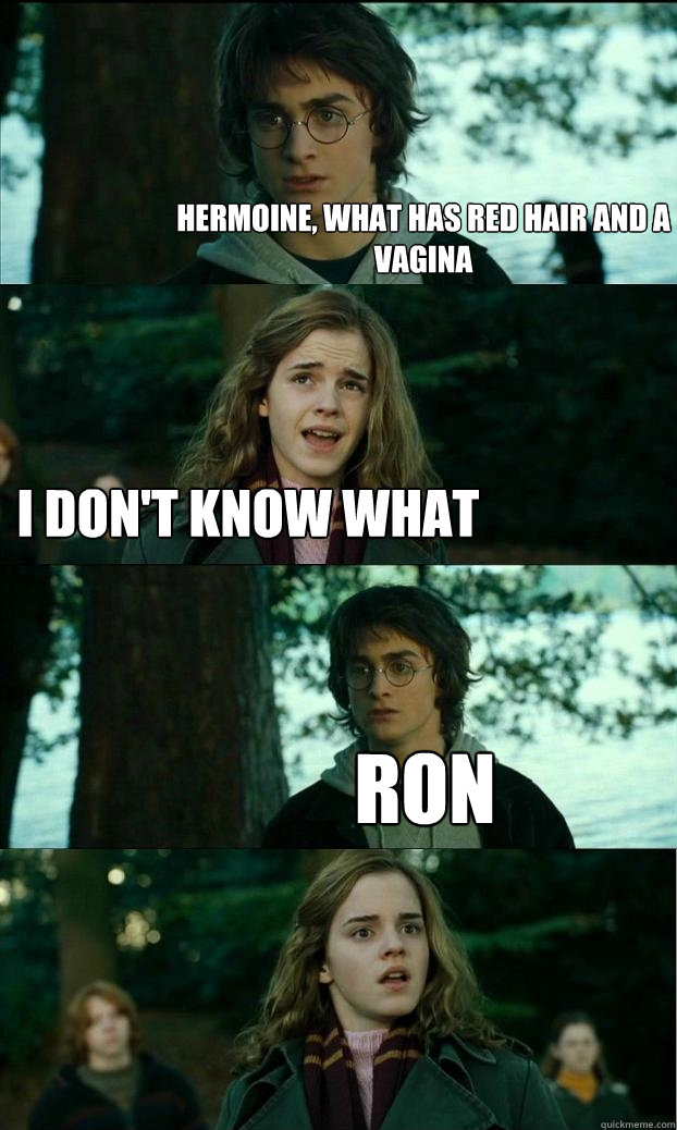 hermoine, what has red hair and a vagina i don't know what ron  Horny Harry