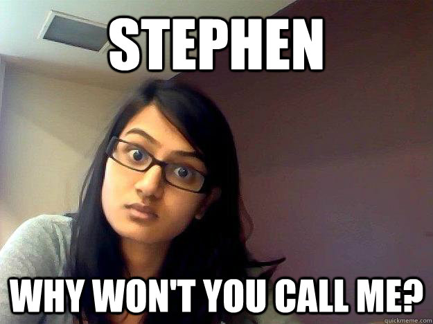 STEPHEN WHY WON'T YOU CALL ME?  