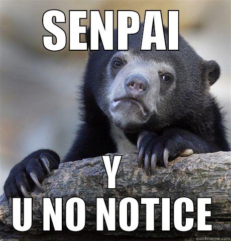Notice me - SENPAI Y U NO NOTICE Confession Bear