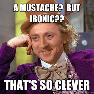 A mustache?  But ironic?? That's so clever - A mustache?  But ironic?? That's so clever  Condescending Wonka