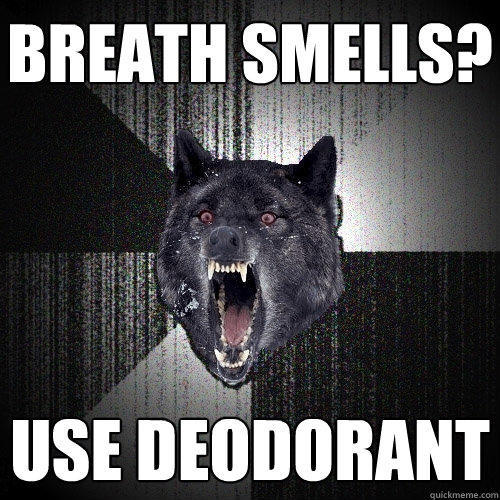 breath smells? use deodorant - breath smells? use deodorant  Insanity Wolf