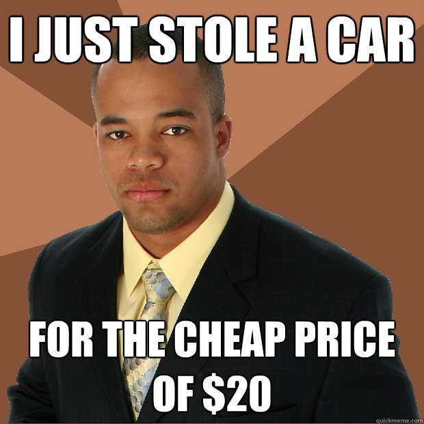 I just stole a car For the cheap price of $20 - I just stole a car For the cheap price of $20  Successful Black Man