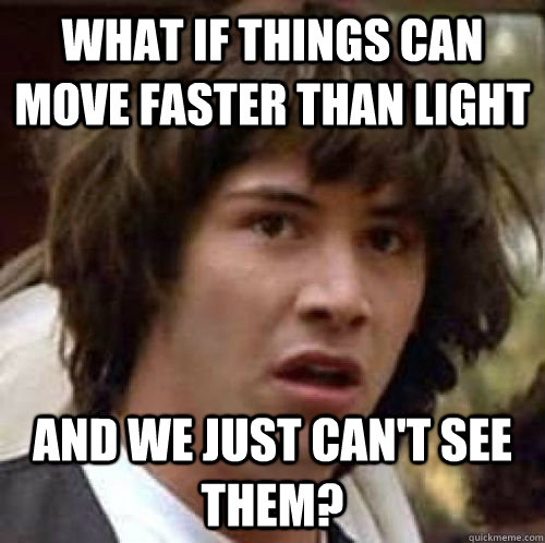 What if things can move faster than light And we just can't see them?  conspiracy keanu