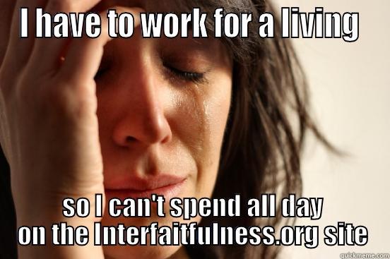 I HAVE TO WORK FOR A LIVING  SO I CAN'T SPEND ALL DAY ON THE INTERFAITFULNESS.ORG SITE First World Problems