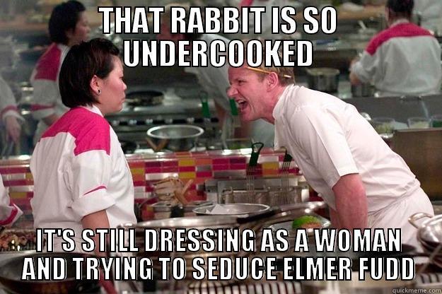 THAT RABBIT IS SO UNDERCOOKED IT'S STILL DRESSING AS A WOMAN AND TRYING TO SEDUCE ELMER FUDD Gordon Ramsay