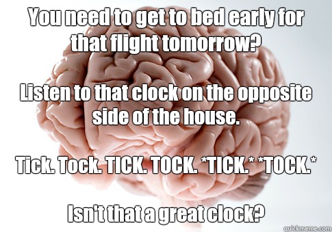 You need to get to bed early for that flight tomorrow? Listen to that clock on the opposite side of the house.

Tick. Tock. TICK. TOCK. *TICK.* *TOCK.*

Isn't that a great clock?  Scumbag Brain