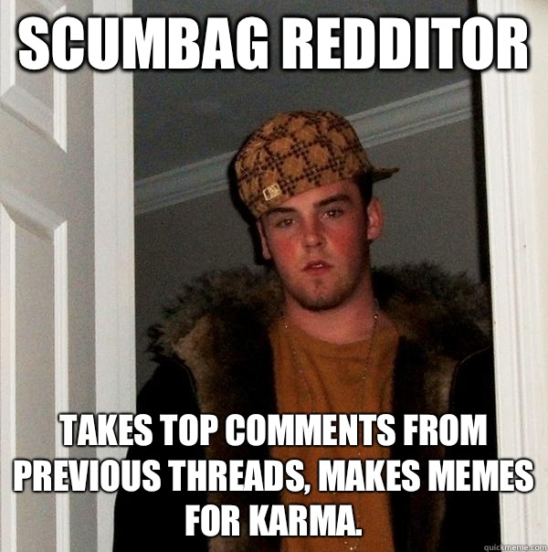 Scumbag Redditor Takes top comments from previous threads, makes memes for karma.   Scumbag Steve