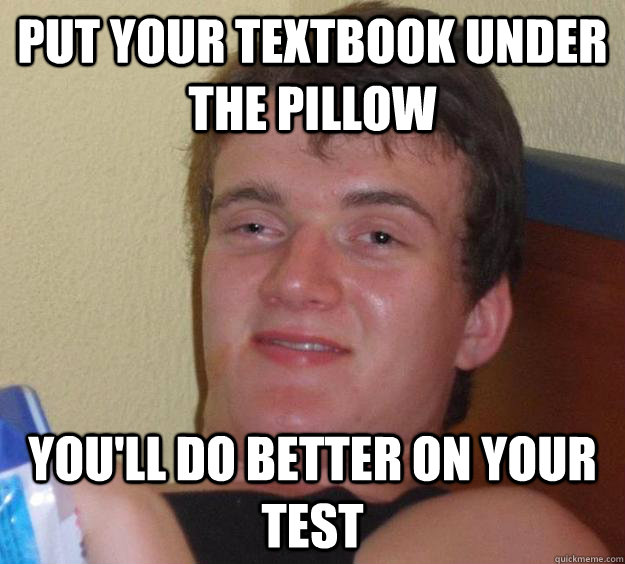 Put your textbook under the pillow you'll do better on your test  10 Guy