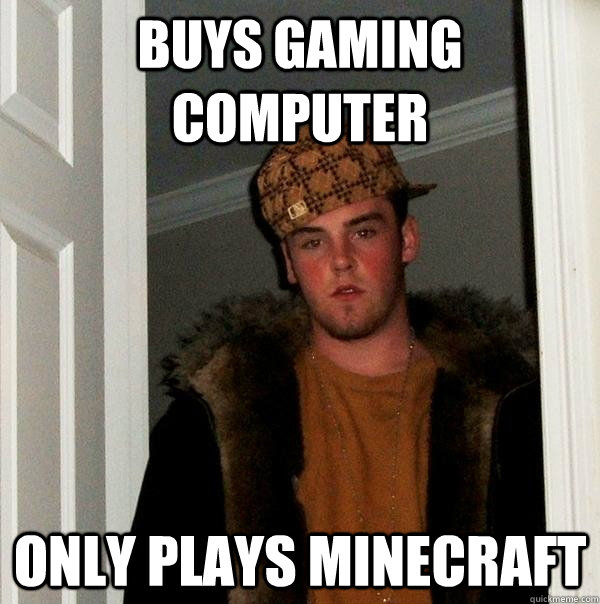 BUYS GAMING COMPUTER only plays minecraft  Scumbag Steve