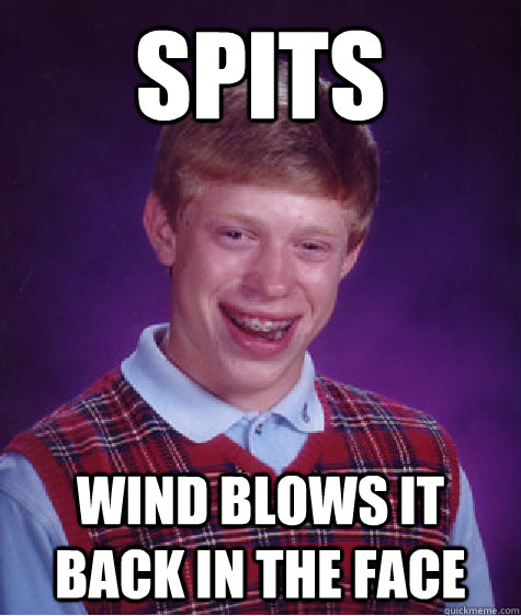 Spits Wind blows it back in the face  Bad Luck Brian