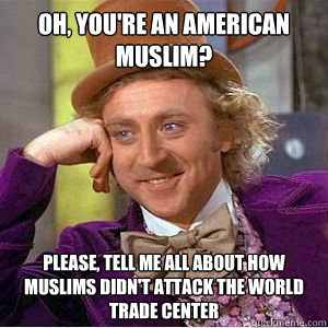 Oh, you're an american muslim? please, Tell me all about how muslims didn't attack the world trade center  willy wonka