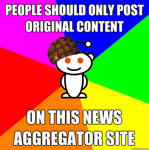 People should only post original content on this news aggregator site  Scumbag Redditor