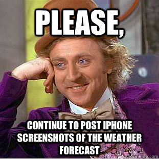 please, continue to post iphone screenshots of the weather forecast - please, continue to post iphone screenshots of the weather forecast  Condescending Wonka