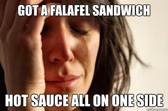 Got a falafel sandwich hot sauce all on one side  First World Problems