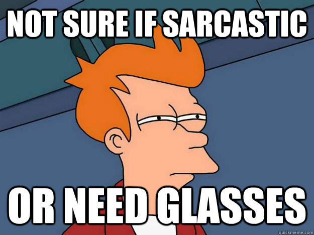 Not sure if sarcastic or need glasses  Suspicious Fry