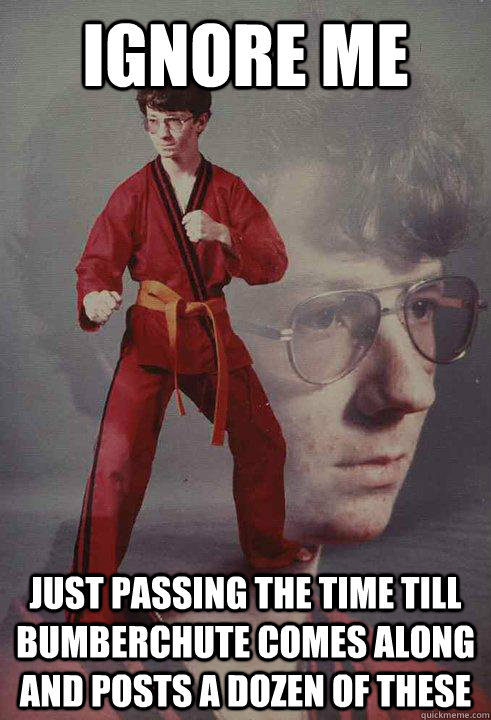 ignore me just passing the time till bumberchute comes along and posts a dozen of these - ignore me just passing the time till bumberchute comes along and posts a dozen of these  Karate Kyle