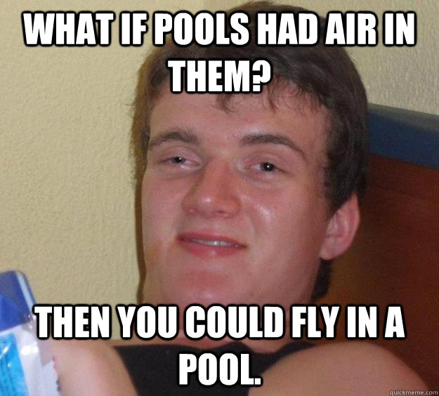 What if pools had air in them? Then you could fly in a pool. - What if pools had air in them? Then you could fly in a pool.  10 Guy