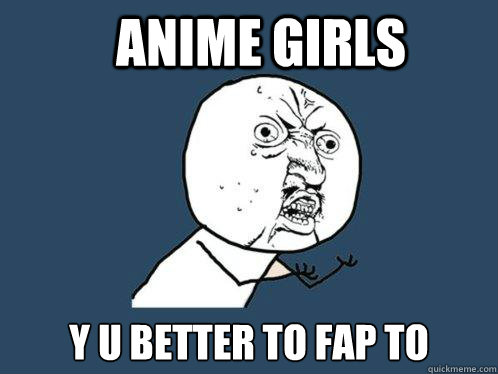 anime girls y u better to fap to - anime girls y u better to fap to  Y U No