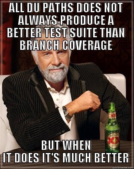 ALL DU PATHS DOES NOT ALWAYS PRODUCE A BETTER TEST SUITE THAN BRANCH COVERAGE BUT WHEN IT DOES IT'S MUCH BETTER The Most Interesting Man In The World