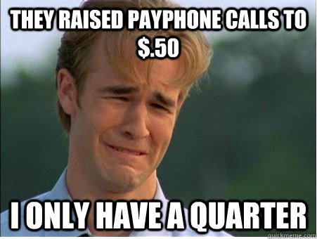 They raised payphone calls to $.50  I only have a quarter  - They raised payphone calls to $.50  I only have a quarter   1990s Problems