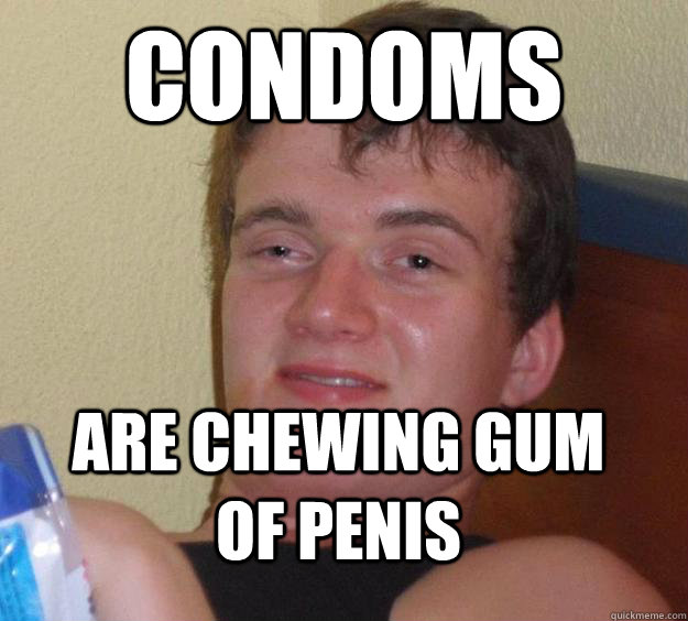 Condoms are chewing gum of penis - Condoms are chewing gum of penis  10 Guy