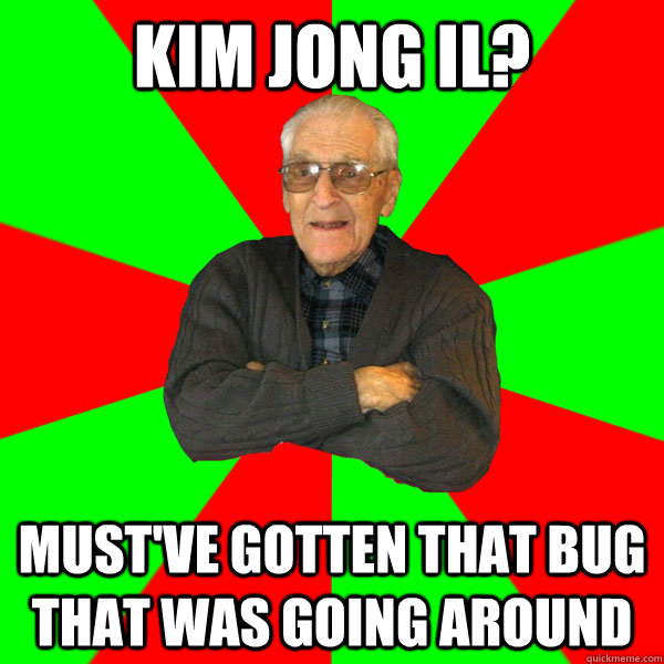 kim jong il? Must've gotten that bug that was going around  Bachelor Grandpa