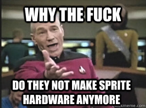 why the fuck do they not make sprite hardware anymore  Annoyed Picard